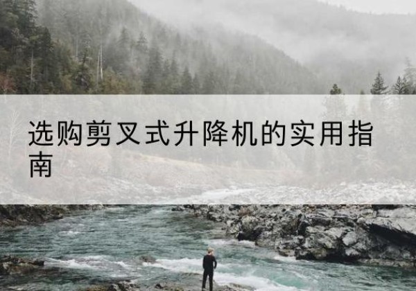 石门剪叉式升降机怎么选-选购剪叉式升降机的实用指南